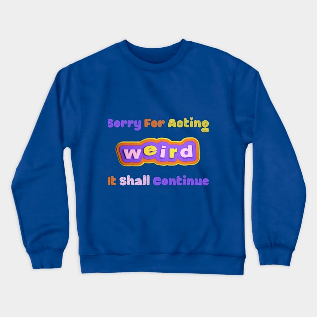 Embrace the Weirdness - Quirky "Sorry For Acting Weird, It Shall Continue" Shirt, Perfect Gift for the Eccentric Friend Crewneck Sweatshirt by TeeGeek Boutique